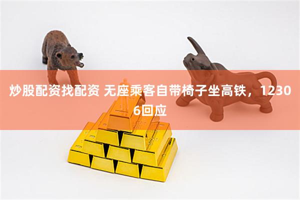 炒股配资找配资 无座乘客自带椅子坐高铁，12306回应