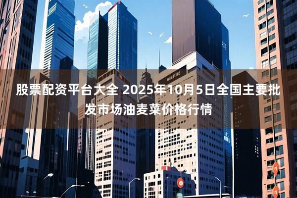 股票配资平台大全 2025年10月5日全国主要批发市场油麦菜价格行情