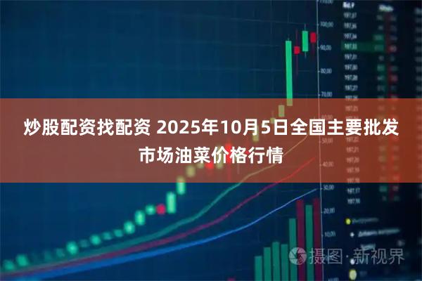 炒股配资找配资 2025年10月5日全国主要批发市场油菜价格行情