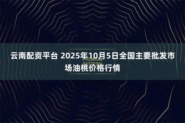 云南配资平台 2025年10月5日全国主要批发市场油桃价格行情