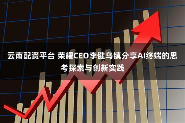 云南配资平台 荣耀CEO李健乌镇分享AI终端的思考探索与创新实践