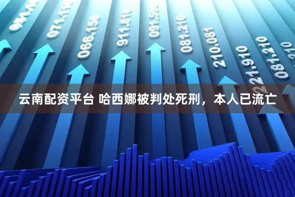 云南配资平台 哈西娜被判处死刑，本人已流亡