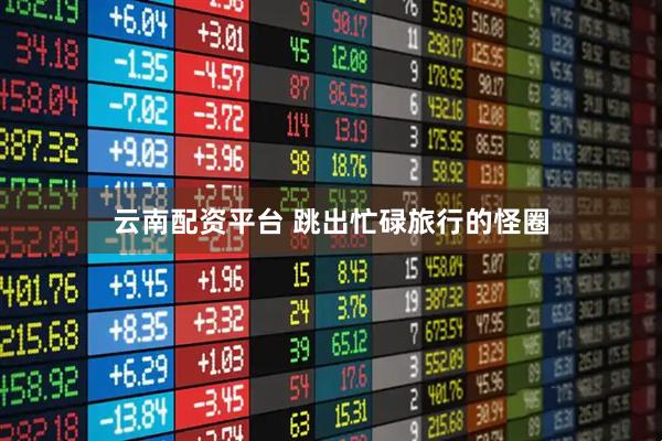 云南配资平台 跳出忙碌旅行的怪圈