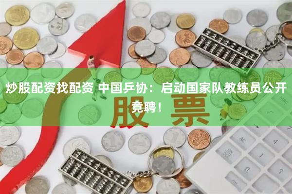 炒股配资找配资 中国乒协：启动国家队教练员公开竞聘！