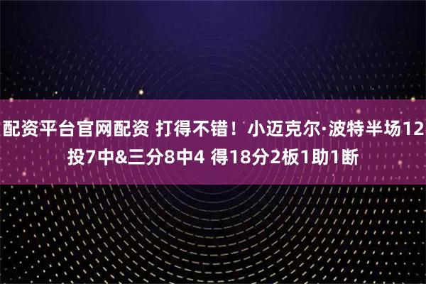 配资平台官网配资 打得不错！小迈克尔·波特半场12投7中&三分8中4 得18分2板1助1断