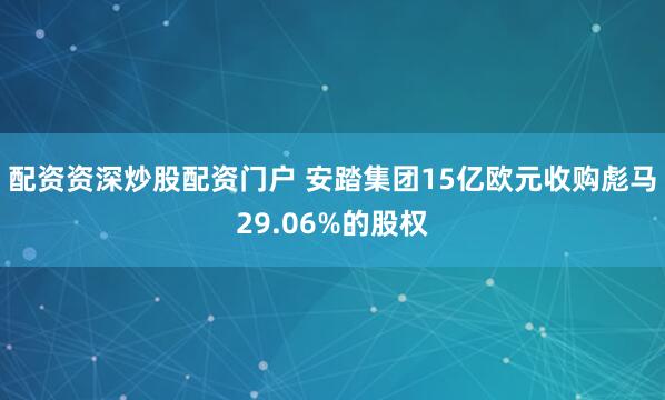 配资资深炒股配资门户 安踏集团15亿欧元收购彪马29.06%的股权