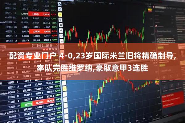 配资专业门户 4-0,23岁国际米兰旧将精确制导,率队完胜维罗纳,豪取意甲3连胜