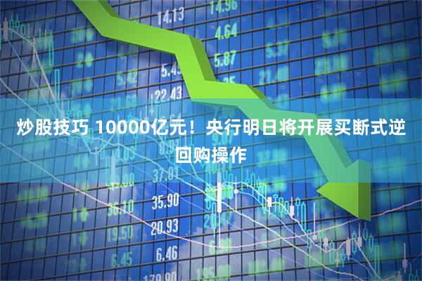 炒股技巧 10000亿元！央行明日将开展买断式逆回购操作
