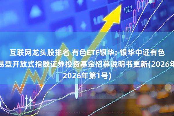 互联网龙头股排名 有色ETF银华: 银华中证有色金属交易型开放式指数证券投资基金招募说明书更新(2026年第1号)