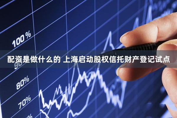 配资是做什么的 上海启动股权信托财产登记试点