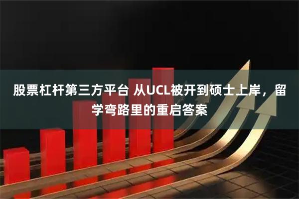 股票杠杆第三方平台 从UCL被开到硕士上岸,留学弯路里的重启答案