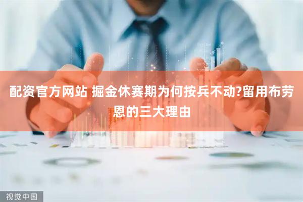 配资官方网站 掘金休赛期为何按兵不动?留用布劳恩的三大理由