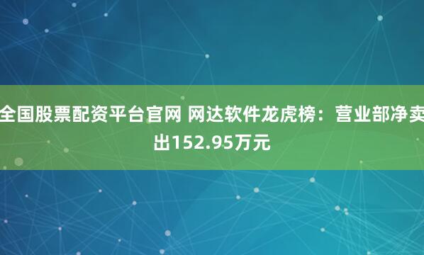 全国股票配资平台官网 网达软件龙虎榜：营业部净卖出152.95万元
