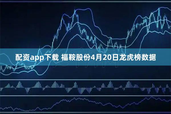 配资app下载 福鞍股份4月20日龙虎榜数据
